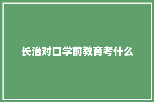 长治对口学前教育考什么