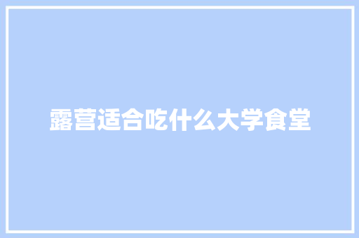 露营适合吃什么大学食堂