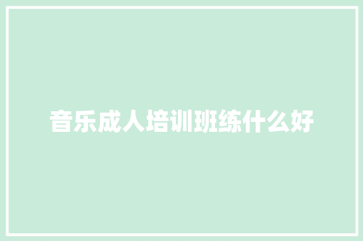 音乐成人培训班练什么好