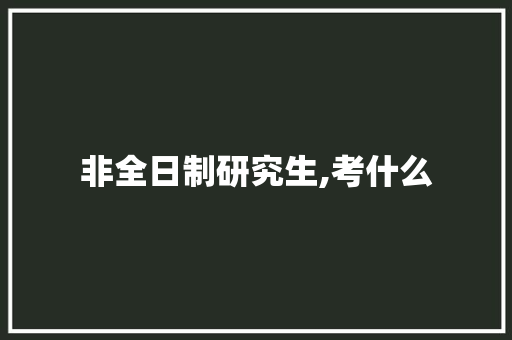 非全日制研究生,考什么