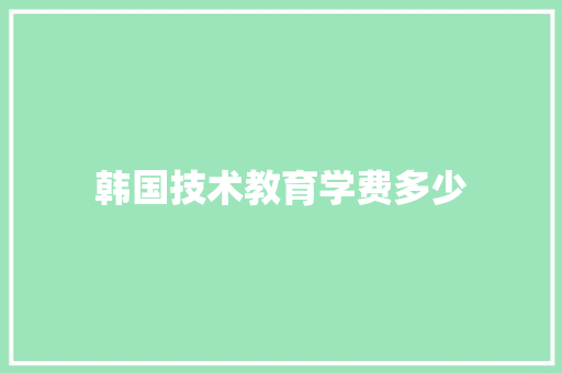 韩国技术教育学费多少