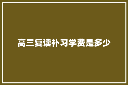 高三复读补习学费是多少