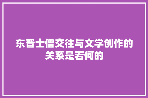 东晋士僧交往与文学创作的关系是若何的