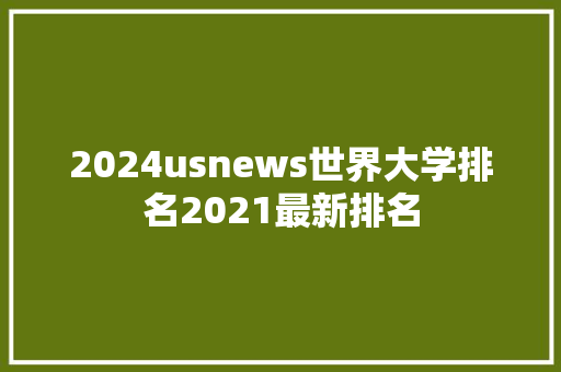 2024usnews世界大学排名2021最新排名