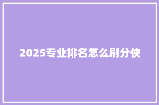 2025专业排名怎么刷分快