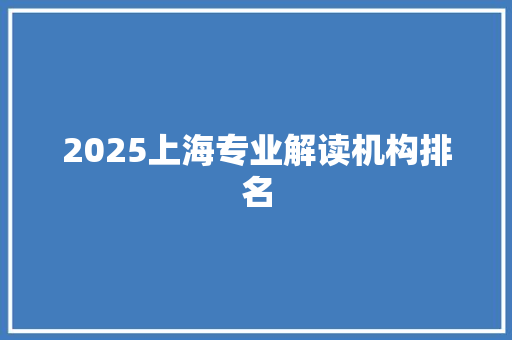2025上海专业解读机构排名