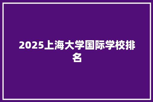 2025上海大学国际学校排名