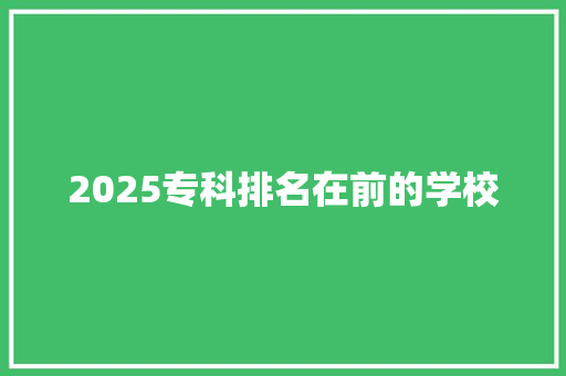 2025专科排名在前的学校