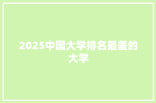 2025中国大学排名最差的大学