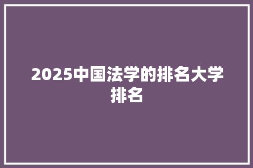 2025中国法学的排名大学排名
