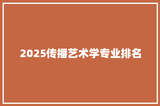 2025传播艺术学专业排名