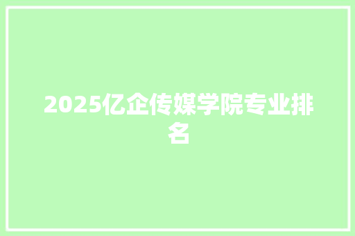 2025亿企传媒学院专业排名