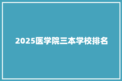 2025医学院三本学校排名