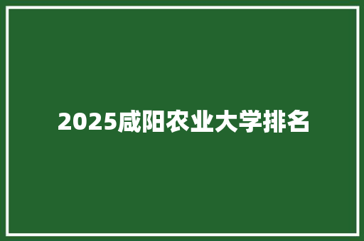 2025咸阳农业大学排名