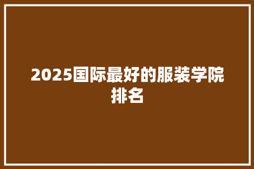 2025国际最好的服装学院排名