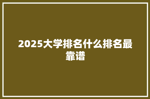 2025大学排名什么排名最靠谱