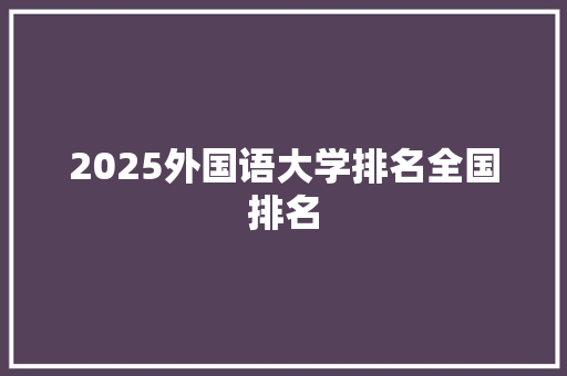 2025外国语大学排名全国排名