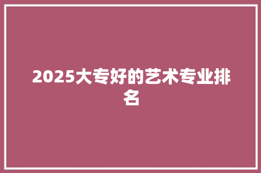 2025大专好的艺术专业排名