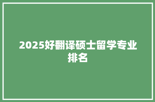 2025好翻译硕士留学专业排名