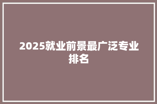 2025就业前景最广泛专业排名