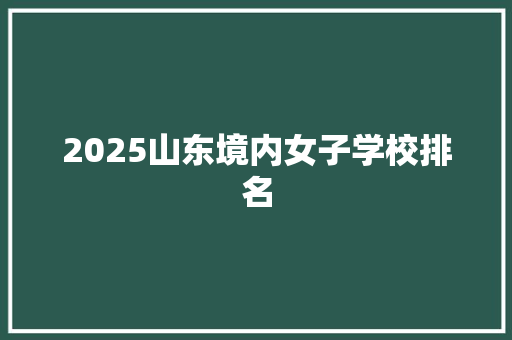 2025山东境内女子学校排名