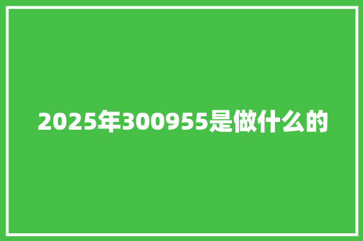 2025年300955是做什么的
