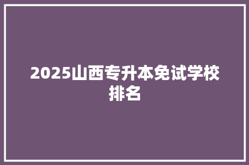 2025山西专升本免试学校排名