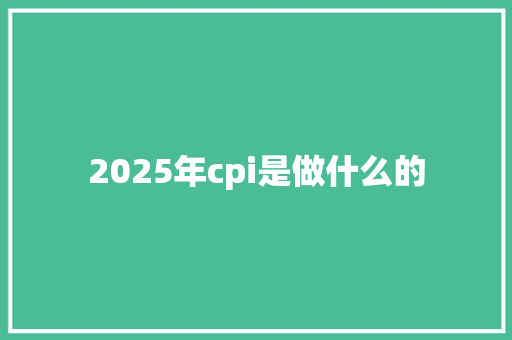 2025年cpi是做什么的