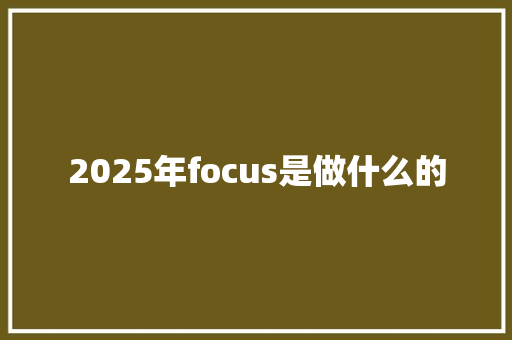 2025年focus是做什么的