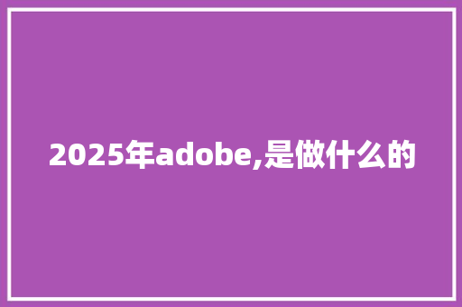 2025年adobe,是做什么的