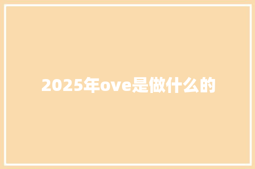2025年ove是做什么的