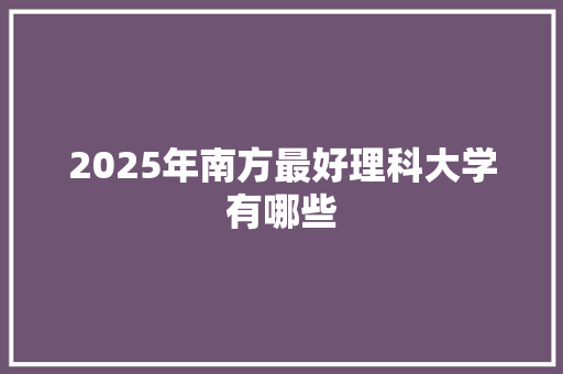 2025年南方最好理科大学有哪些