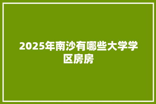 2025年南沙有哪些大学学区房房