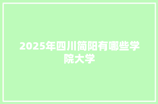 2025年四川简阳有哪些学院大学