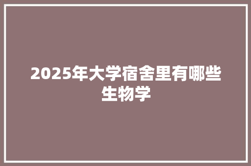 2025年大学宿舍里有哪些生物学