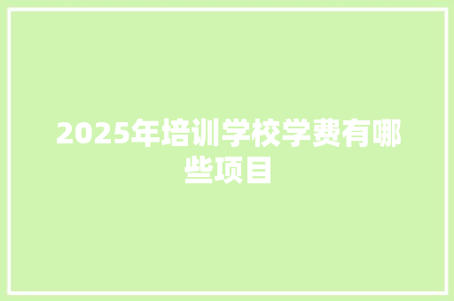 2025年培训学校学费有哪些项目
