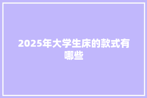 2025年大学生床的款式有哪些