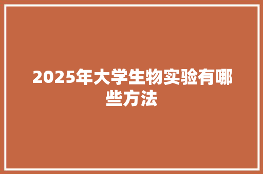 2025年大学生物实验有哪些方法