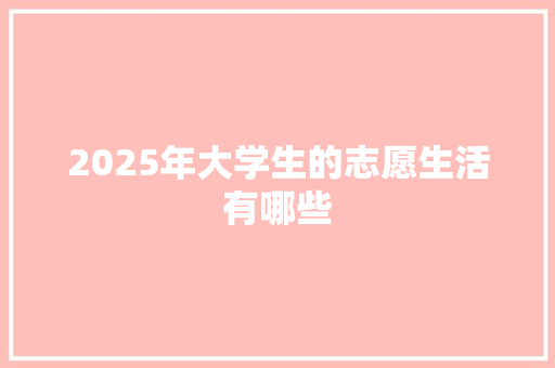 2025年大学生的志愿生活有哪些