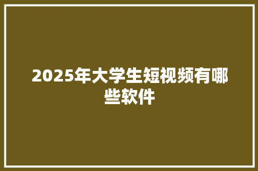 2025年大学生短视频有哪些软件