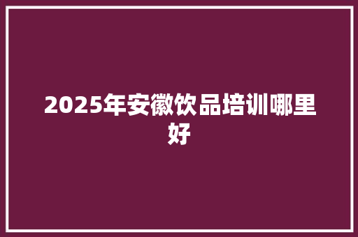 2025年安徽饮品培训哪里好