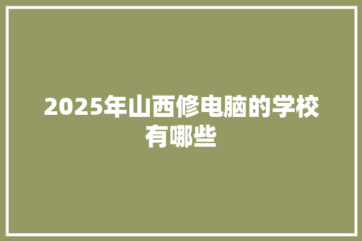 2025年山西修电脑的学校有哪些