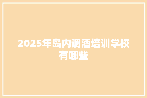 2025年岛内调酒培训学校有哪些