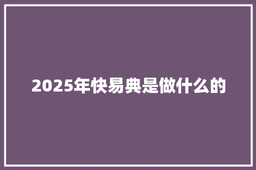 2025年快易典是做什么的
