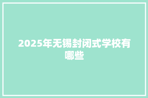 2025年无锡封闭式学校有哪些