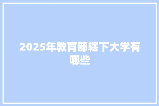 2025年教育部辖下大学有哪些