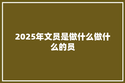 2025年文员是做什么做什么的员