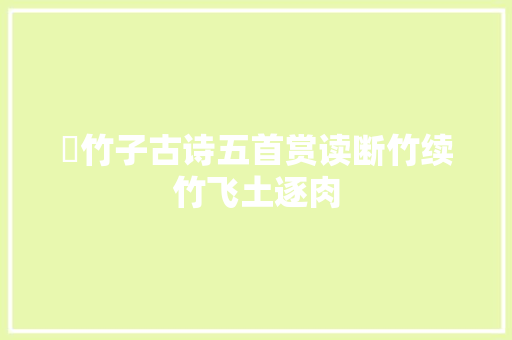 ​竹子古诗五首赏读断竹续竹飞土逐肉