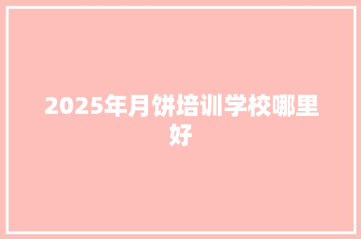 2025年月饼培训学校哪里好