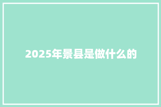 2025年景县是做什么的